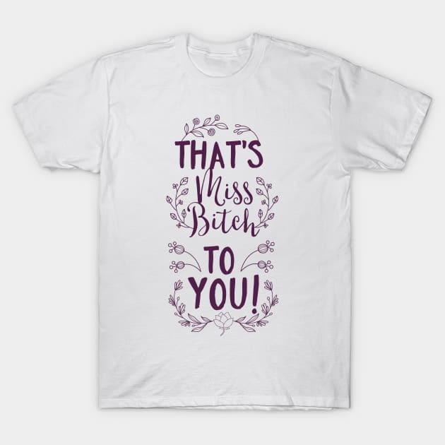 That's Miss Bitch to You! T-Shirt by CoffeeandTeas